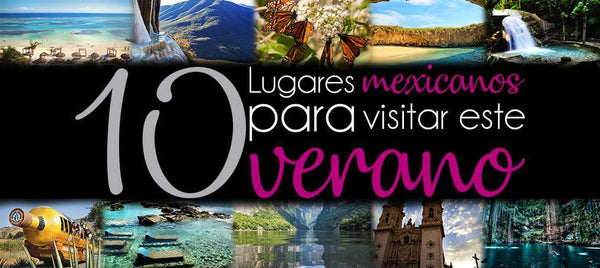 10 Lugares Mexicanos para Visitar en el Verano
