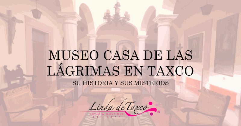Museo Casa de Las Lágrimas en Taxco, su historia y sus misterios.