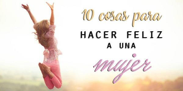 10 Cosas que Hacen Feliz a una Mujer